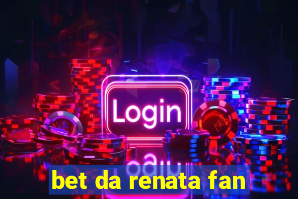 bet da renata fan